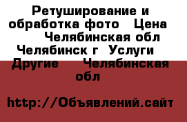 Ретуширование и обработка фото › Цена ­ 100 - Челябинская обл., Челябинск г. Услуги » Другие   . Челябинская обл.